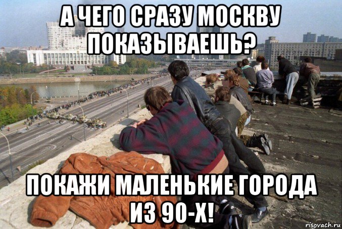 а чего сразу москву показываешь? покажи маленькие города из 90-х!