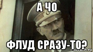 а чо флуд сразу-то?, Мем А чо сразу Гитлер-то