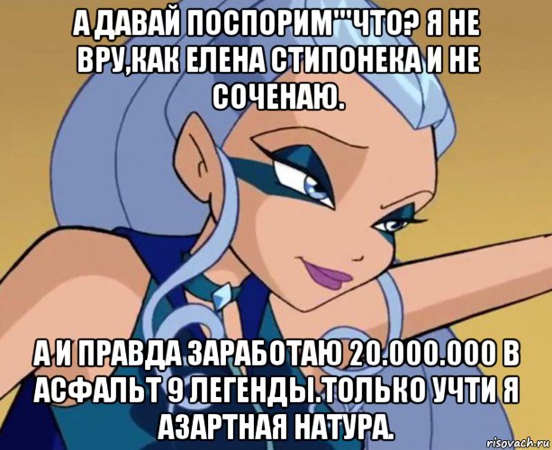 а давай поспорим'''что? я не вру,как елена стипонека и не соченаю. а и правда заработаю 20.000.000 в асфальт 9 легенды.только учти я азартная натура., Мем А по спорем