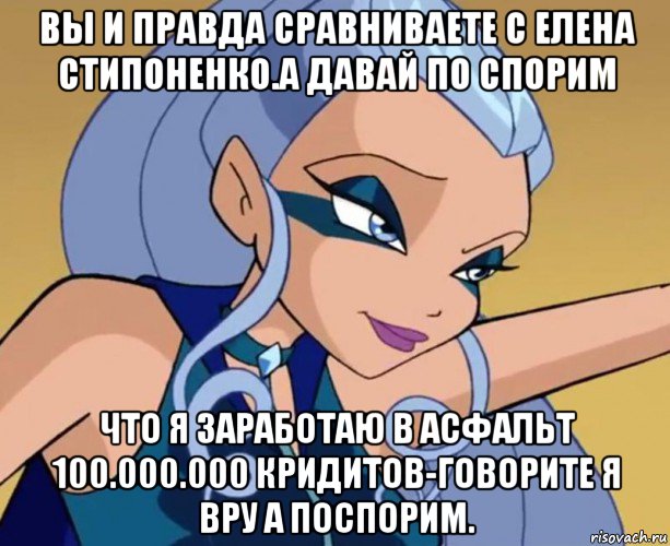 вы и правда сравниваете с елена стипоненко.а давай по спорим что я заработаю в асфальт 100.000.000 кридитов-говорите я вру а поспорим., Мем А по спорем