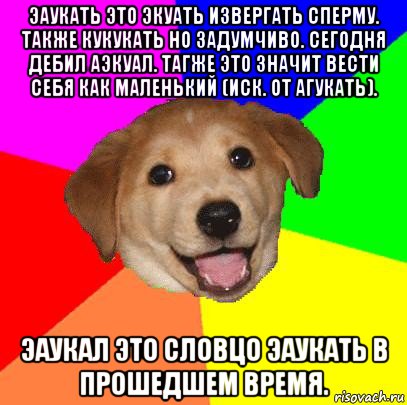 эаукать это экуать извергать сперму. также кукукать но задумчиво. сегодня дебил аэкуал. тагже это значит вести себя как маленький (иск. от агукать). эаукал это словцо эаукать в прошедшем время.