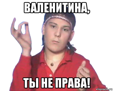 валенитина, ты не права!