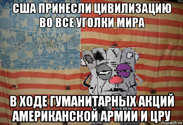 сша принесли цивилизацию во все уголки мира в ходе гуманитарных акций американской армии и цру