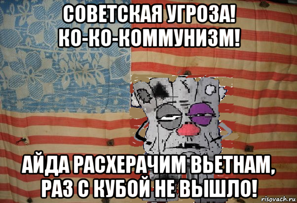 советская угроза! ко-ко-коммунизм! айда расхерачим вьетнам, раз с кубой не вышло!