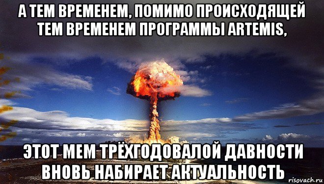 а тем временем, помимо происходящей тем временем программы artemis, этот мем трёхгодовалой давности вновь набирает актуальность