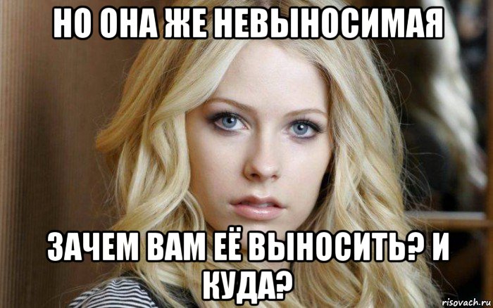 но она же невыносимая зачем вам её выносить? и куда?, Мем Avril Lavigne
