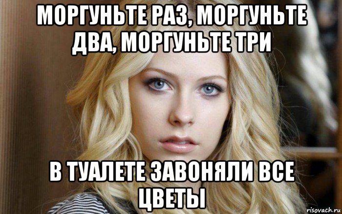 моргуньте раз, моргуньте два, моргуньте три в туалете завоняли все цветы
