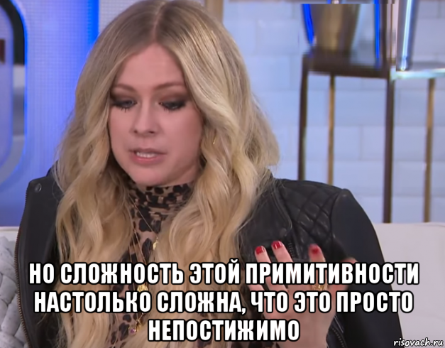  но сложность этой примитивности настолько сложна, что это просто непостижимо, Мем Avril Lavigne