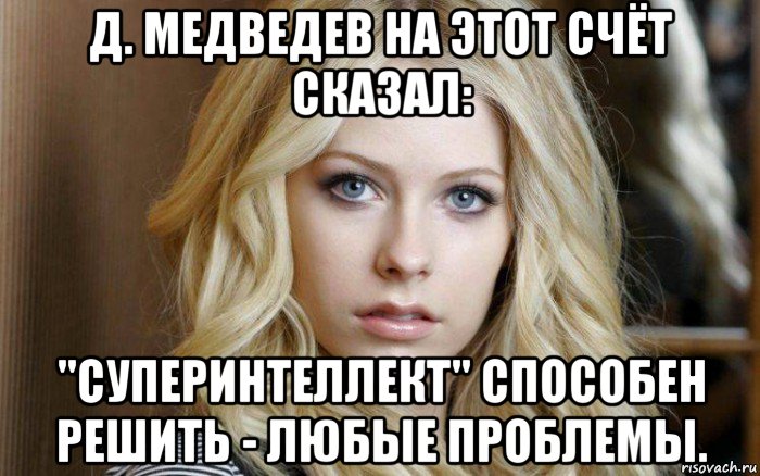 д. медведев на этот счёт сказал: "суперинтеллект" способен решить - любые проблемы.