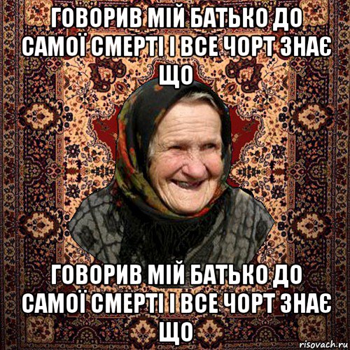 говорив мій батько до самої смерті і все чорт знає що говорив мій батько до самої смерті і все чорт знає що