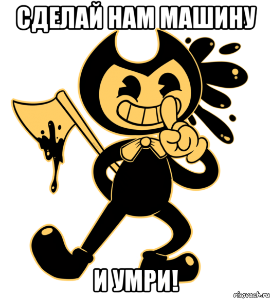 сделай нам машину и умри!