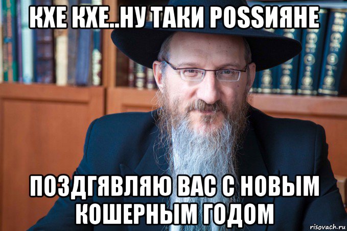кхе кхе..ну таки роssияне поздгявляю вас с новым кошерным годом, Мем Берл Лазар