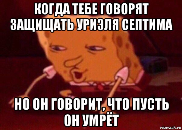 когда тебе говорят защищать уриэля септима но он говорит, что пусть он умрёт, Мем    Bettingmemes