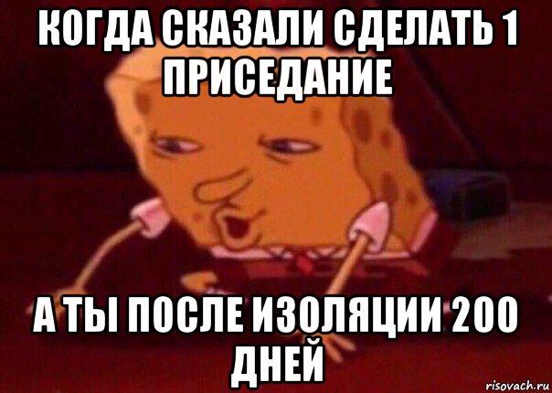 когда сказали сделать 1 приседание а ты после изоляции 200 дней, Мем    Bettingmemes