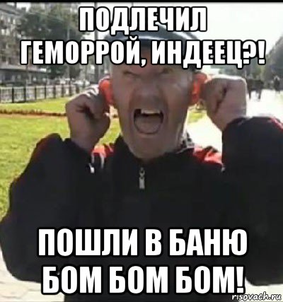 подлечил геморрой, индеец?! пошли в баню бом бом бом!, Мем Бом бом