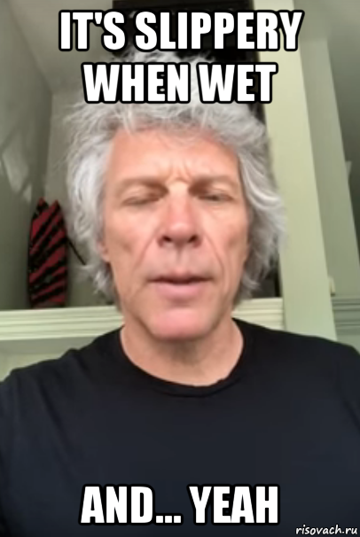 it's slippery when wet and... yeah, Мем Bon Jovi