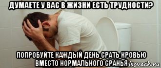 думаете у вас в жизни есть трудности? попробуйте каждый день срать кровью вместо нормального сранья, Мем Человек на Толчке
