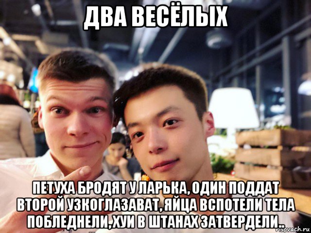 два весёлых петуха бродят у ларька, один поддат второй узкоглазават, яйца вспотели тела побледнели, хуи в штанах затвердели.., Мем Chen