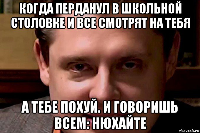 когда перданул в школьной столовке и все смотрят на тебя а тебе похуй. и говоришь всем: нюхайте, Мем Чипсоед