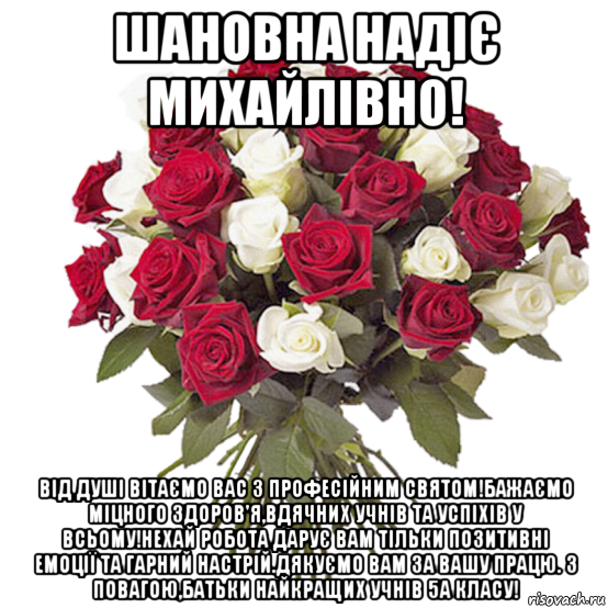 шановна надіє михайлівно! від душі вітаємо вас з професійним святом!бажаємо міцного здоров'я,вдячних учнів та успіхів у всьому!нехай робота дарує вам тільки позитивні емоції та гарний настрій.дякуємо вам за вашу працю. з повагою,батьки найкращих учнів 5а класу!, Мем цветы