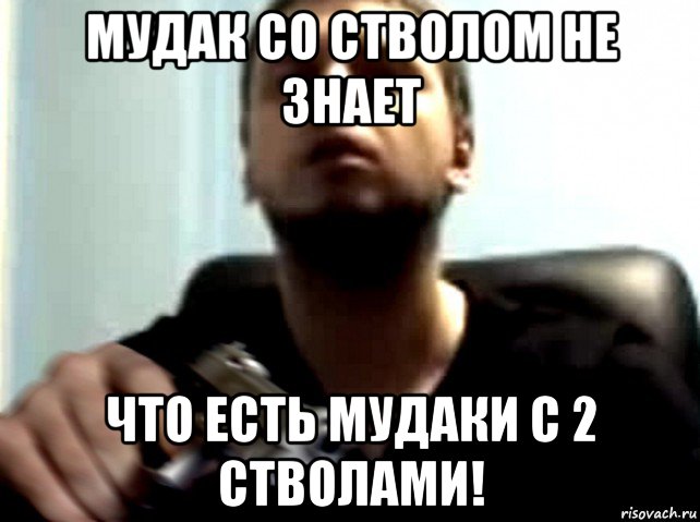 мудак со стволом не знает что есть мудаки с 2 стволами!, Мем Dasd