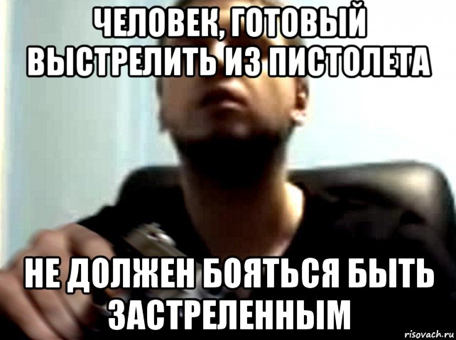 человек, готовый выстрелить из пистолета не должен бояться быть застреленным, Мем Dasd