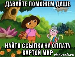 давайте поможем даше найти ссылку на оплату картой мир, Мем Даша следопыт