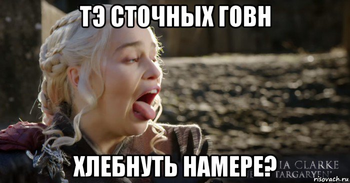 тэ сточных говн хлебнуть намере?, Мем Дейнерис кривляется