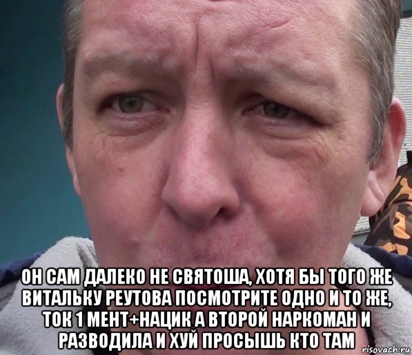  он сам далеко не святоша, хотя бы того же витальку реутова посмотрите одно и то же, ток 1 мент+нацик а второй наркоман и разводила и хуй просышь кто там, Мем Дмитрий Дмитриев