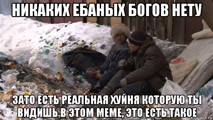никаких ебаных богов нету зато есть реальная хуйня которую ты видишь в этом меме, это есть такое, Мем Дно