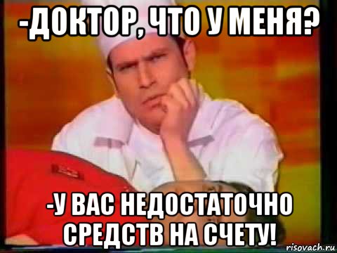 -доктор, что у меня? -у вас недостаточно средств на счету!, Мем Доктор шац