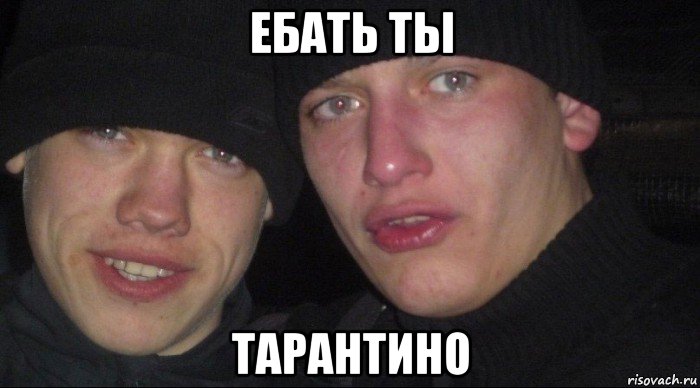 ебать ты тарантино