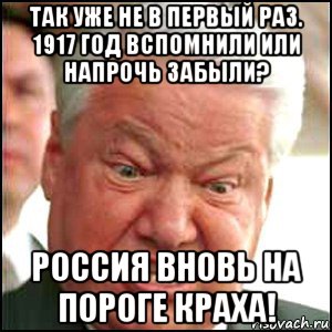 так уже не в первый раз. 1917 год вспомнили или напрочь забыли? россия вновь на пороге краха!, Мем Ельцин