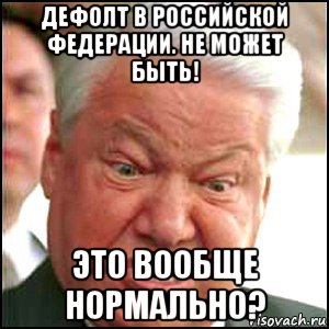 дефолт в российской федерации. не может быть! это вообще нормально?, Мем Ельцин