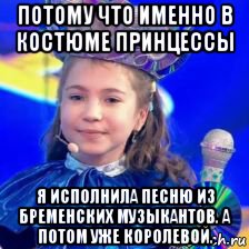 потому что именно в костюме принцессы я исполнила песню из бременских музыкантов. а потом уже королевой.