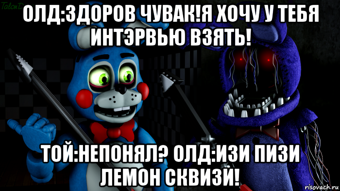 олд:здоров чувак!я хочу у тебя интэрвью взять! той:непонял? олд:изи пизи лемон сквизи!, Мем FNAF ФНАФ той Бонни и олд Бонни