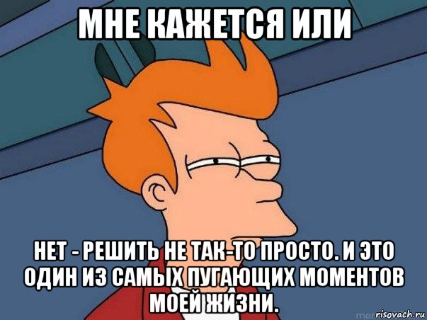 мне кажется или нет - решить не так-то просто. и это один из самых пугающих моментов моей жизни., Мем  Фрай (мне кажется или)