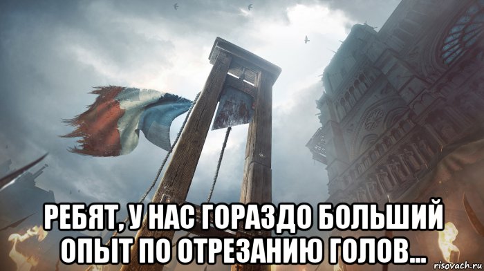  ребят, у нас гораздо больший опыт по отрезанию голов..., Мем Французская демократия