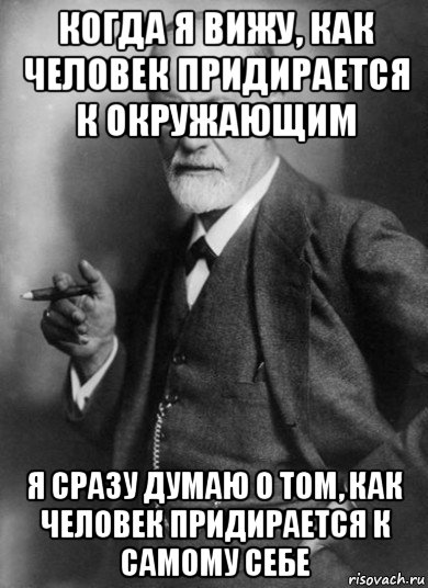 когда я вижу, как человек придирается к окружающим я сразу думаю о том, как человек придирается к самому себе