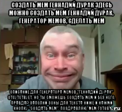 создать мем геннадий дурак здесь можно создать мем геннадий дурак, генератор мемов, сделать мем описание для генератора мемов "геннадий дурак" отсутствует, но ты сможешь создать мем и без него, правда? заполни зоны для текста ниже и нажми кнопку "создать мем". поздравляю, мем готов.