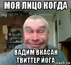 моя лицо когда вадим вкасан твиттер йога