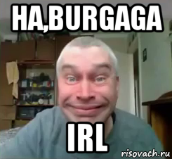 ha,burgaga irl
