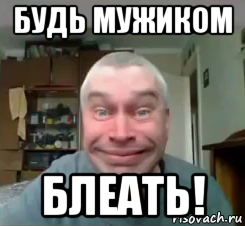 будь мужиком блеать!