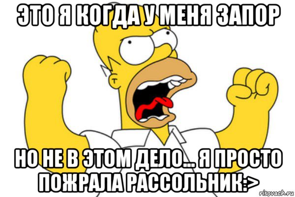 это я когда у меня запор но не в этом дело... я просто пожрала рассольник:>