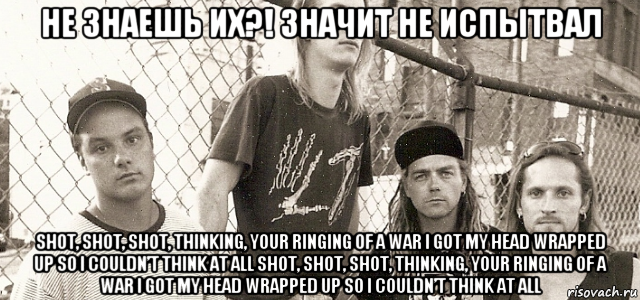 не знаешь их?! значит не испытвал shot, shot, shot, thinking, your ringing of a war i got my head wrapped up so i couldn’t think at all shot, shot, shot, thinking, your ringing of a war i got my head wrapped up so i couldn’t think at all, Мем Группа Gruntrack