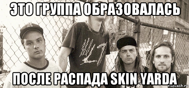 это группа образовалась после распада skin yarda, Мем Группа Gruntrack
