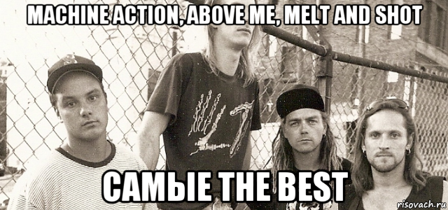 machine action, above me, melt and shot самые the best, Мем Группа Gruntrack