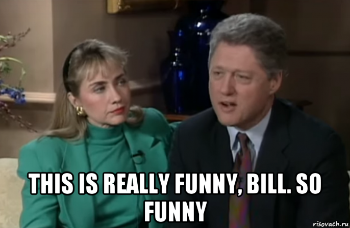 this is really funny, bill. so funny, Мем Hillary Clinton