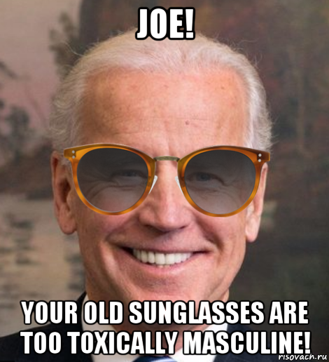 joe! your old sunglasses are too toxically masculine!, Мем Joe Biden