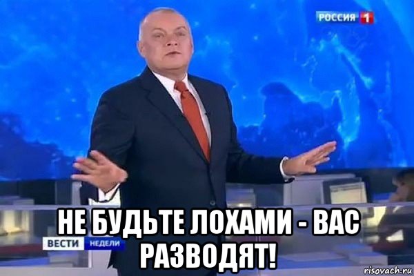  не будьте лохами - вас разводят!